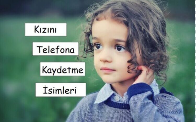 Kızımı Telefona Kaydetme İsimleri: Sevgi Dolu ve Anlamlı İsim Seçenekleri